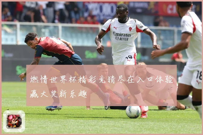 燃情世界杯精彩竞猜尽在入口体验赢大奖新乐趣