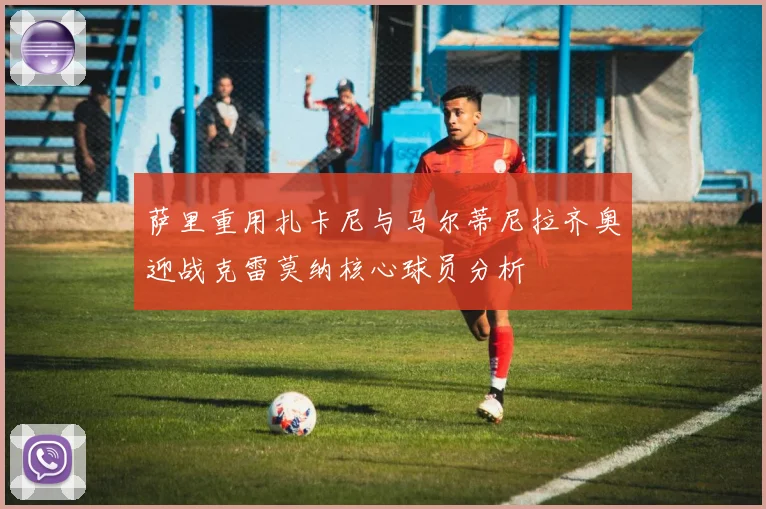 萨里重用扎卡尼与马尔蒂尼拉齐奥迎战克雷莫纳核心球员分析