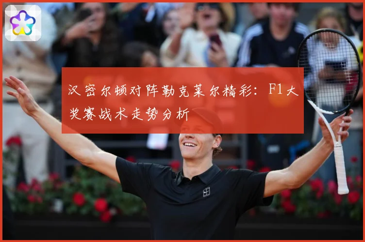 汉密尔顿对阵勒克莱尔精彩：F1大奖赛战术走势分析