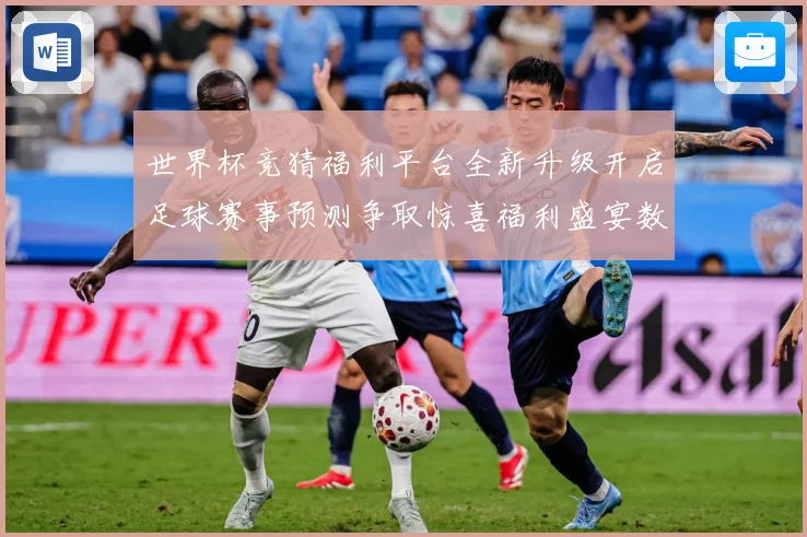 世界杯竞猜福利平台全新升级开启足球赛事预测争取惊喜福利盛宴数据研判