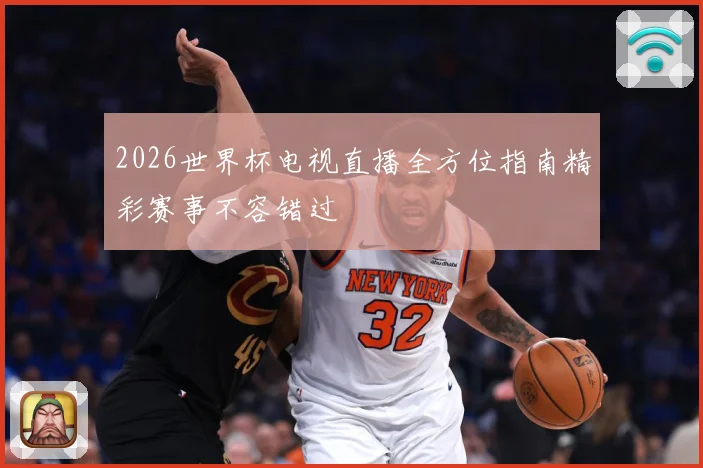 2026世界杯电视直播全方位指南精彩赛事不容错过