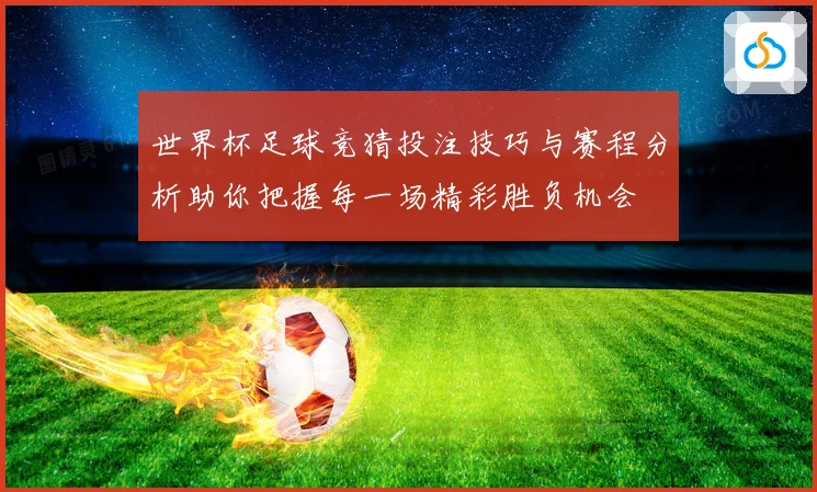 世界杯足球竞猜投注技巧与赛程分析助你把握每一场精彩胜负机会