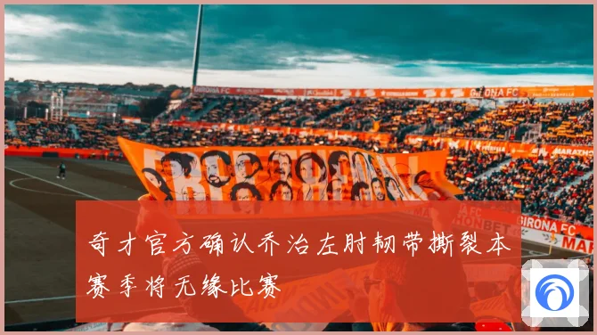 奇才官方确认乔治左肘韧带撕裂本赛季将无缘比赛