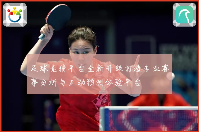 足球竞猜平台全新升级打造专业赛事分析与互动预测体验平台