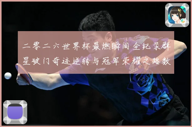 二零二六世界杯最燃瞬间全纪录群星破门奇迹逆转与冠军荣耀之路数据研判