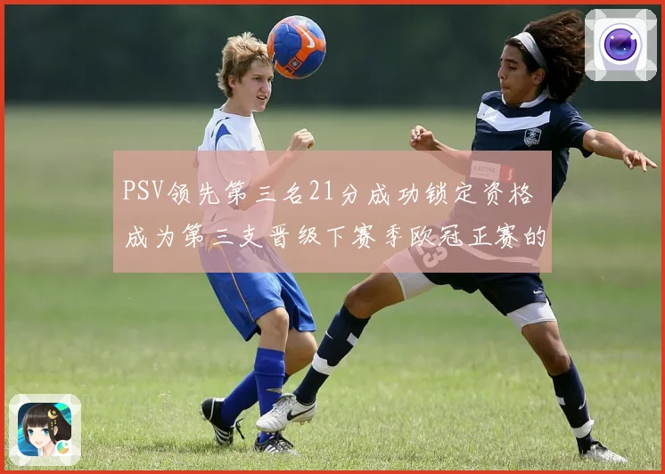 PSV领先第三名21分成功锁定资格 成为第三支晋级下赛季欧冠正赛的球队
