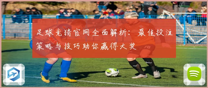 足球竞猜官网全面解析：最佳投注策略与技巧助你赢得大奖