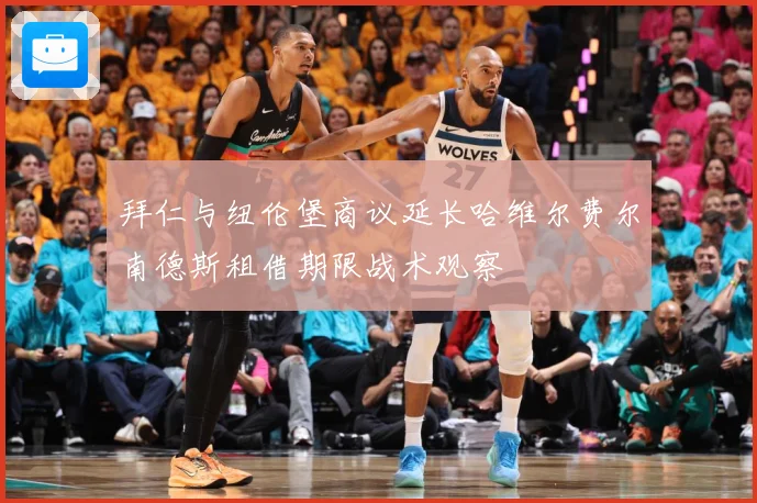 拜仁与纽伦堡商议延长哈维尔费尔南德斯租借期限战术观察