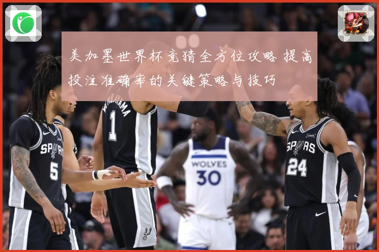 美加墨世界杯竞猜全方位攻略 提高投注准确率的关键策略与技巧