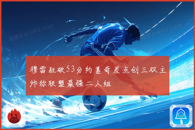 穆雷狂砍53分约基奇差点创三双主帅称联盟最强二人组