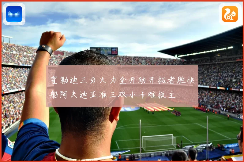 霍勒迪三分火力全开助开拓者胜快船阿夫迪亚准三双小卡难救主