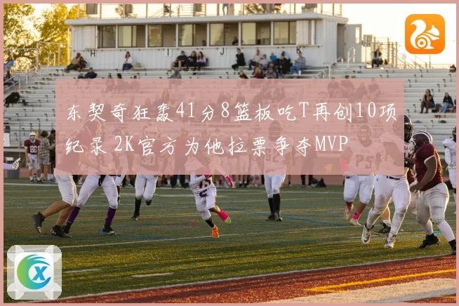 东契奇狂轰41分8篮板吃T再创10项纪录 2K官方为他拉票争夺MVP
