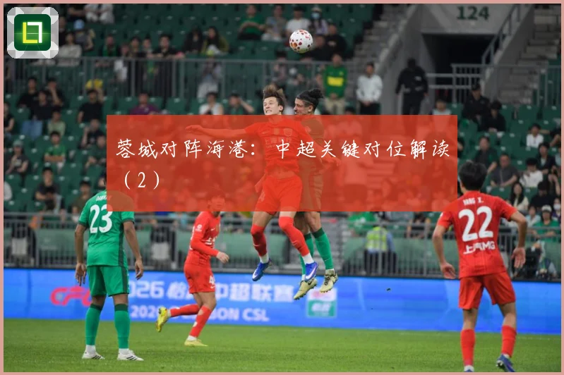 蓉城对阵海港:中超关键对位解读(2)