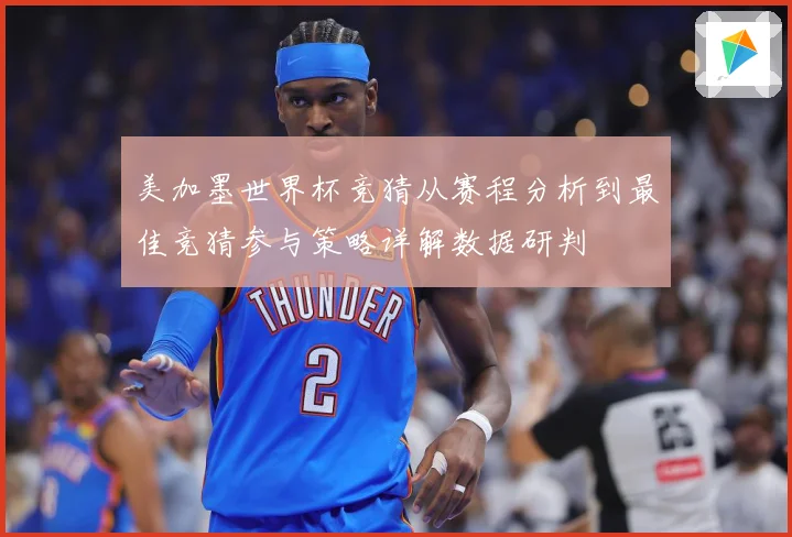 美加墨世界杯竞猜从赛程分析到最佳竞猜参与策略详解数据研判