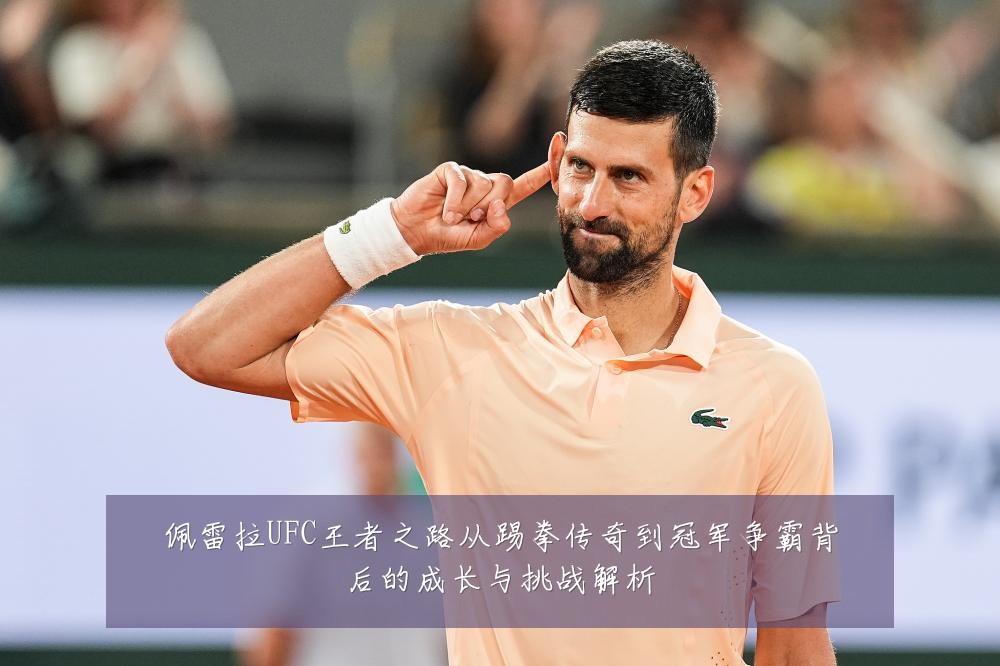 佩雷拉UFC王者之路从踢拳传奇到冠军争霸背后的成长与挑战解析
