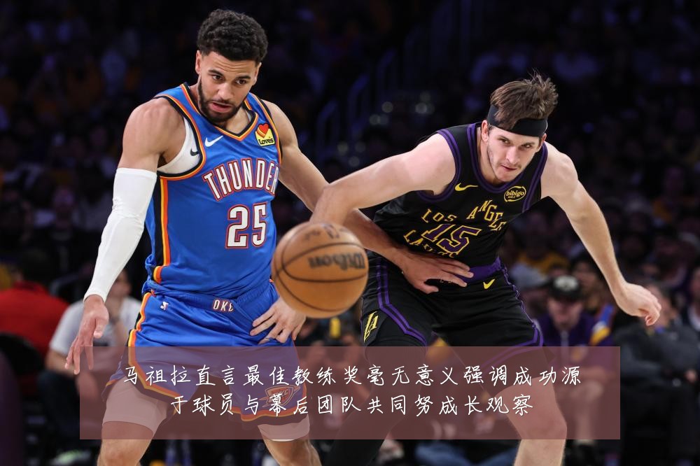马祖拉直言最佳教练奖毫无意义强调成功源于球员与幕后团队共同努成长观察