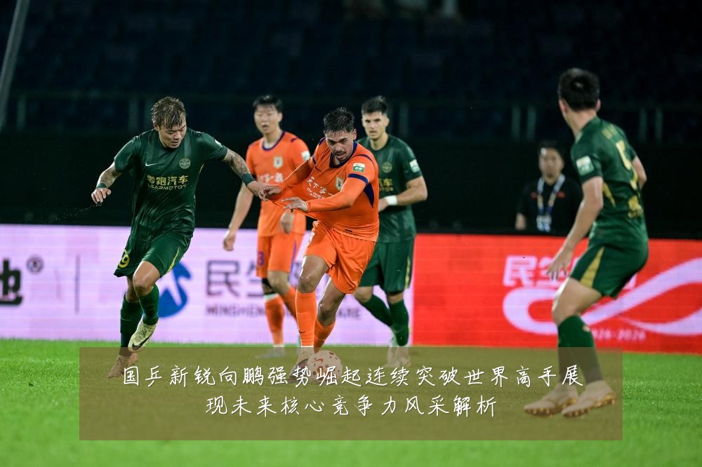 国乒新锐向鹏强势崛起连续突破世界高手展现未来核心竞争力风采解析