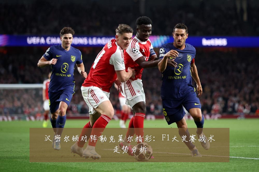 汉密尔顿对阵勒克莱尔精彩:F1大奖赛战术走势分析