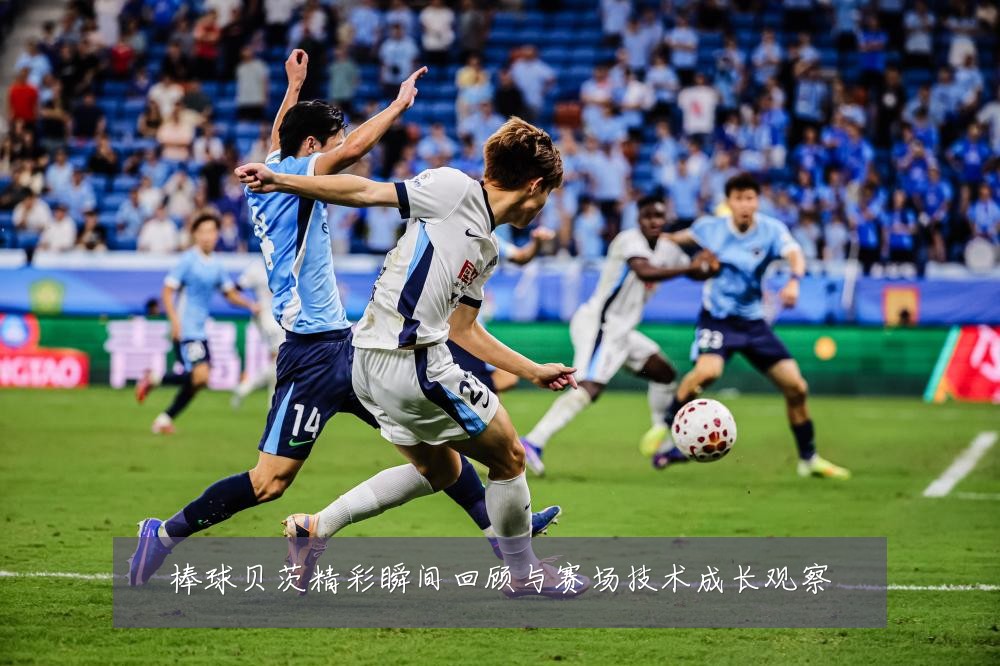 棒球贝茨精彩瞬间回顾与赛场技术成长观察
