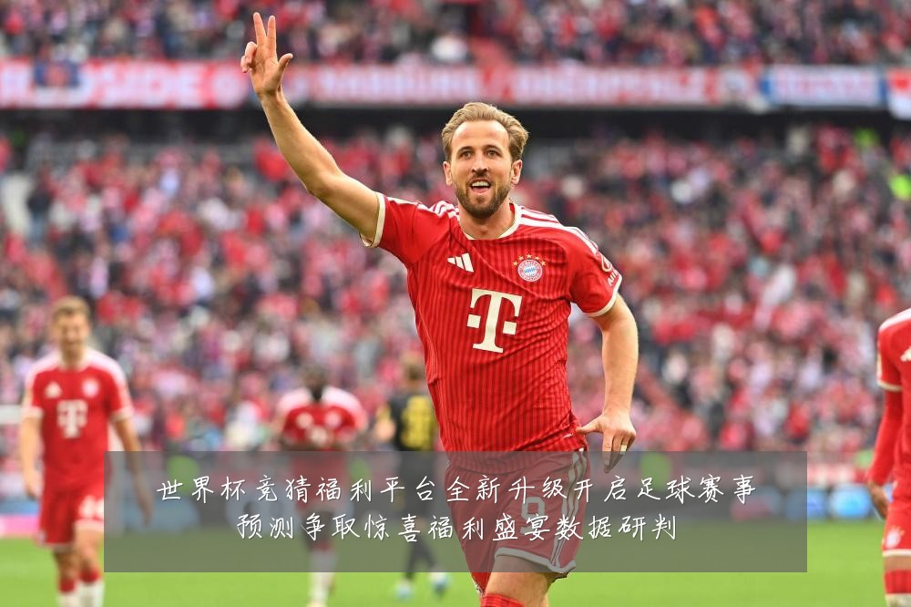 世界杯竞猜福利平台全新升级开启足球赛事预测争取惊喜福利盛宴数据研判